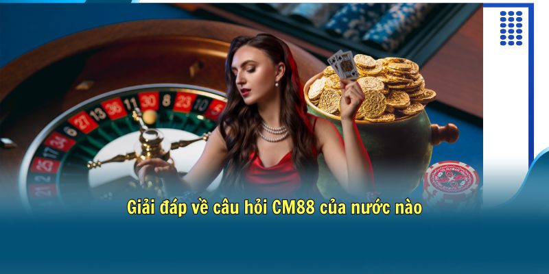 Giải đáp về câu hỏi CM88 của nước nào